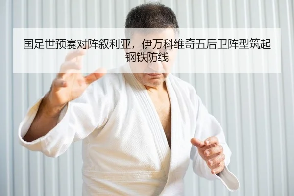 国足世预赛对阵叙利亚，伊万科维奇五后卫阵型筑起钢铁防线